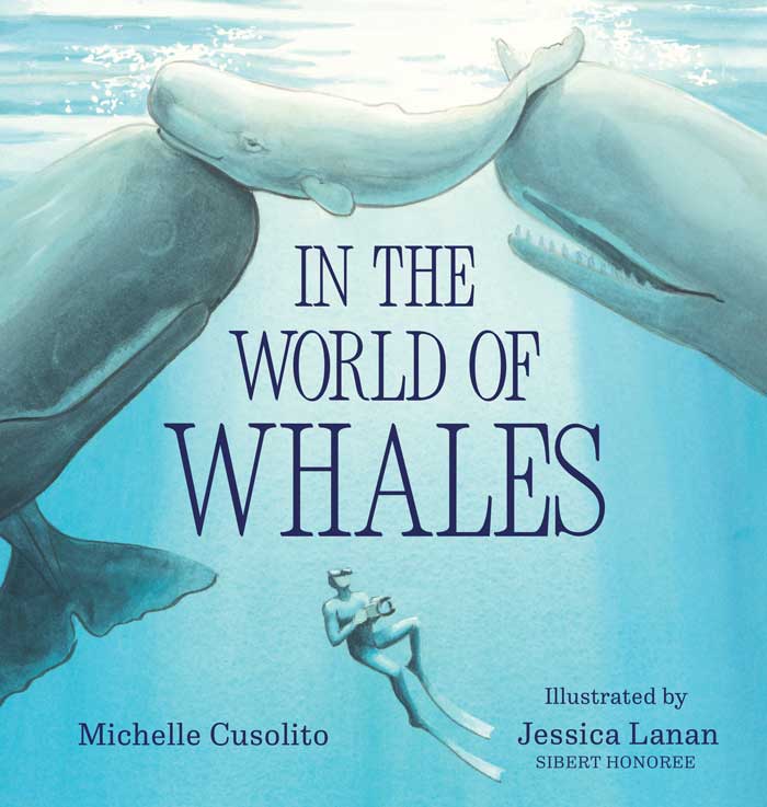 Cover image for picture book 'In the World of Whales' by Michelle Cusolito showing a free diver underwater with a camera looking up. Behind and above him are several large sperm whales with a baby whale in the center.